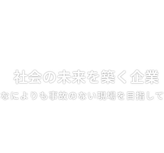 Build a Future社会の未来を築く企業なによりも事故のない現場を目指して